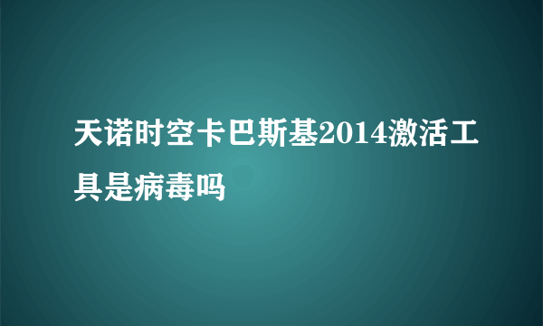 天诺时空卡巴斯基2014激活工具是病毒吗