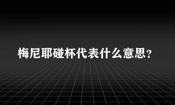 梅尼耶碰杯代表什么意思？