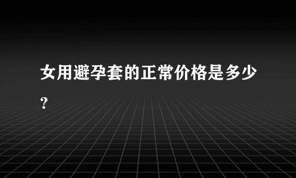 女用避孕套的正常价格是多少？