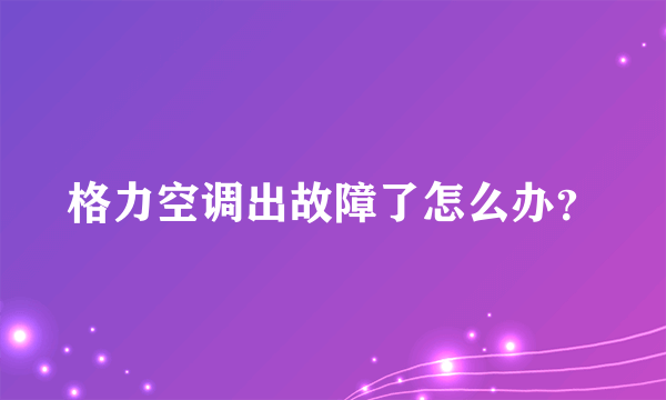 格力空调出故障了怎么办？