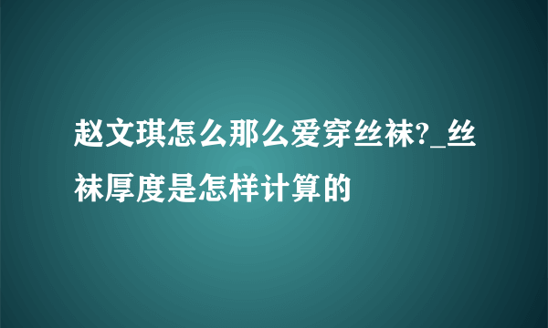 赵文琪怎么那么爱穿丝袜?_丝袜厚度是怎样计算的