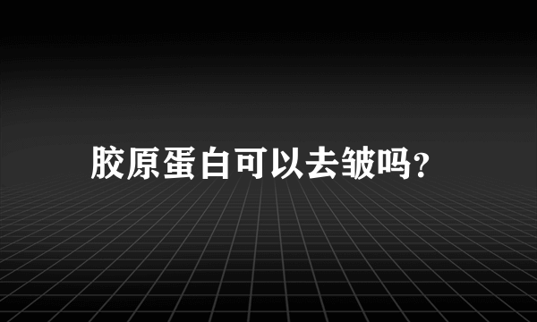 胶原蛋白可以去皱吗？