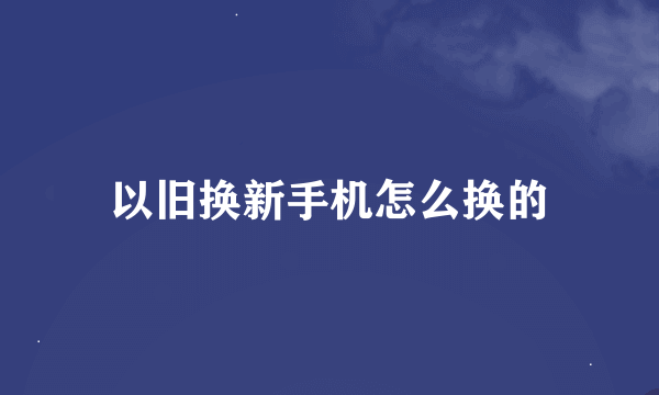 以旧换新手机怎么换的