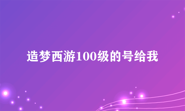 造梦西游100级的号给我