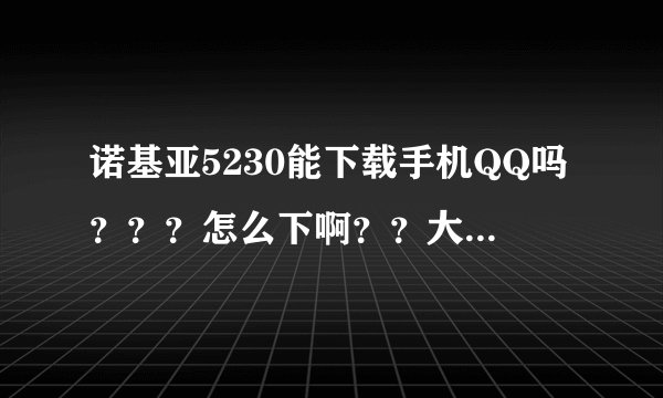 诺基亚5230能下载手机QQ吗？？？怎么下啊？？大大们说说呗