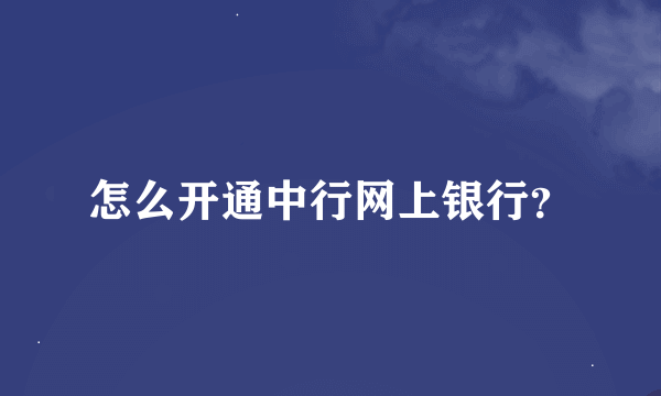 怎么开通中行网上银行？