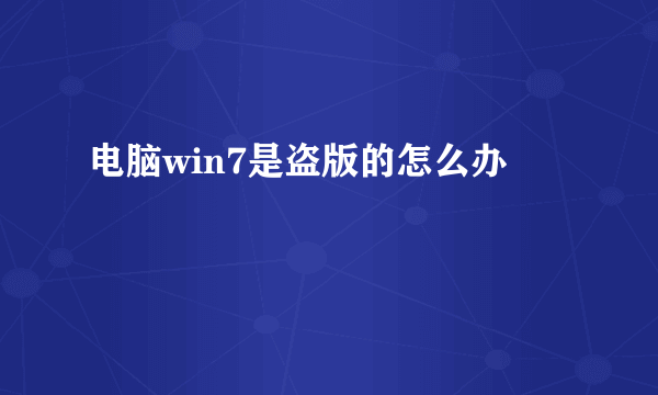 电脑win7是盗版的怎么办