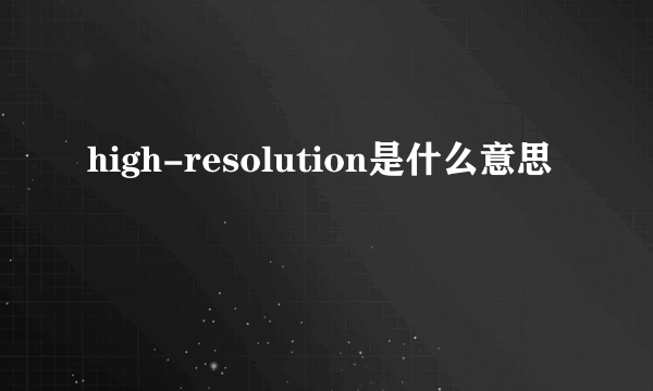 high-resolution是什么意思