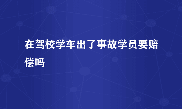 在驾校学车出了事故学员要赔偿吗