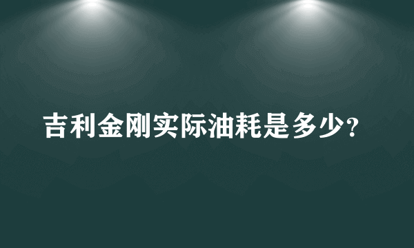 吉利金刚实际油耗是多少？