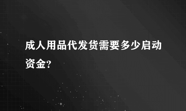 成人用品代发货需要多少启动资金？