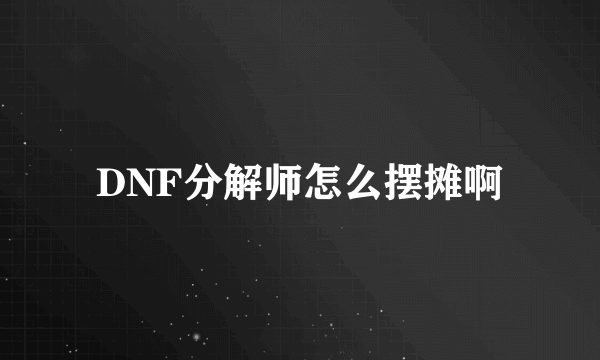 DNF分解师怎么摆摊啊