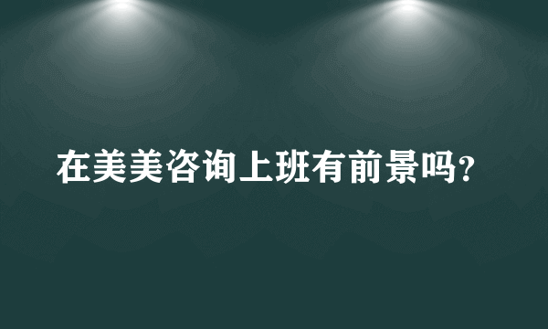 在美美咨询上班有前景吗？