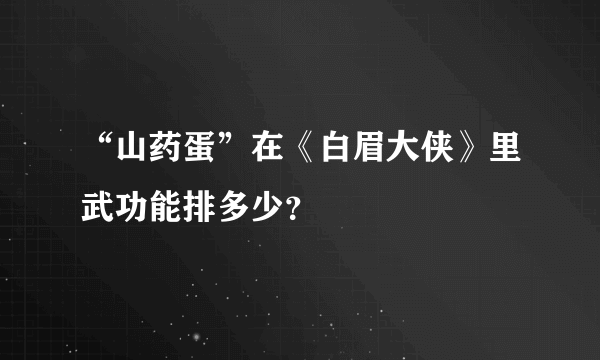 “山药蛋”在《白眉大侠》里武功能排多少？