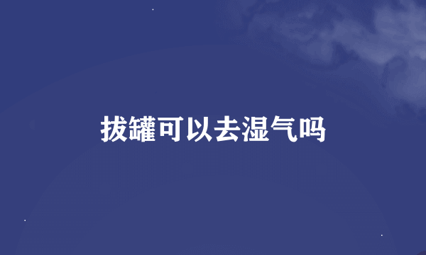 拔罐可以去湿气吗