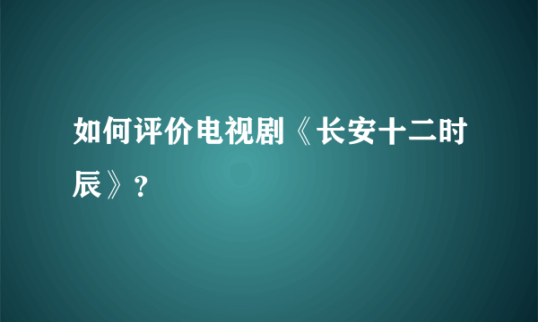 如何评价电视剧《长安十二时辰》？