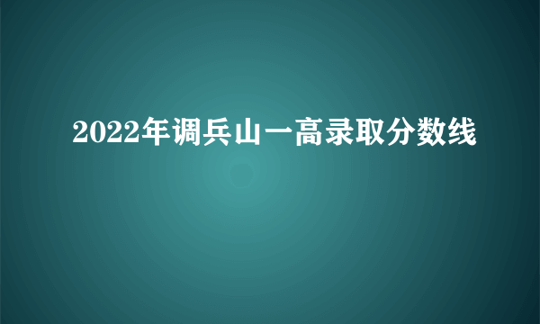 2022年调兵山一高录取分数线