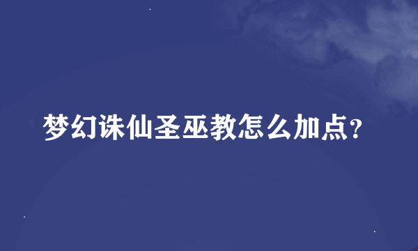 梦幻诛仙圣巫教怎么加点？