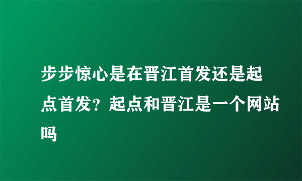 步步惊心是在晋江首发还是起点首发？起点和晋江是一个网站吗