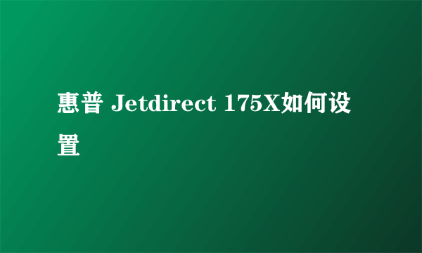 惠普 Jetdirect 175X如何设置