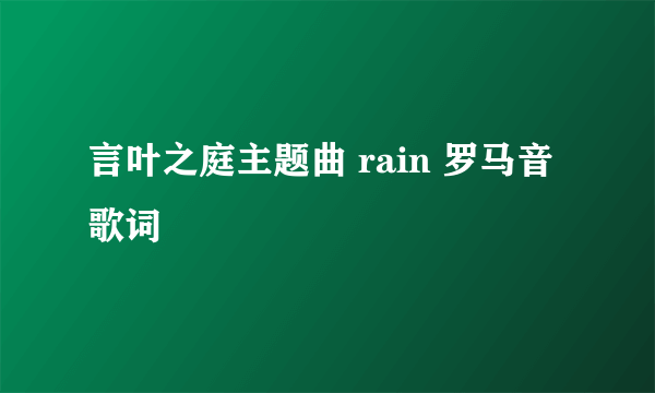 言叶之庭主题曲 rain 罗马音歌词