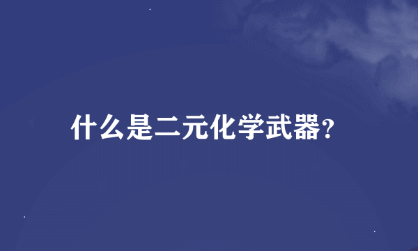 什么是二元化学武器？