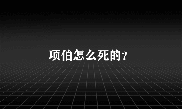 项伯怎么死的？