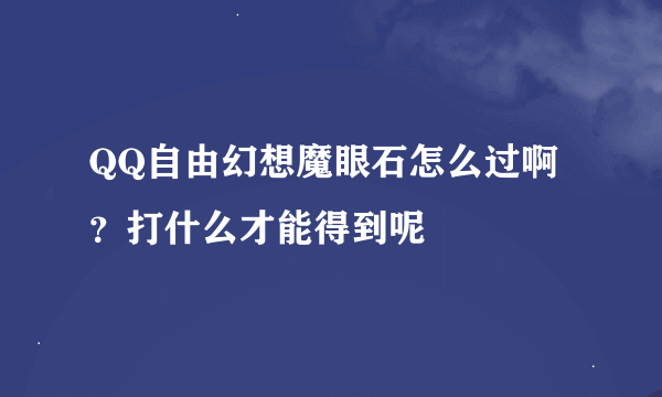 QQ自由幻想魔眼石怎么过啊？打什么才能得到呢