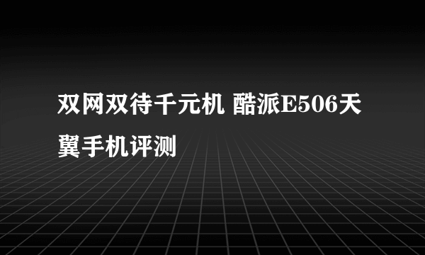 双网双待千元机 酷派E506天翼手机评测