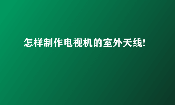 怎样制作电视机的室外天线!