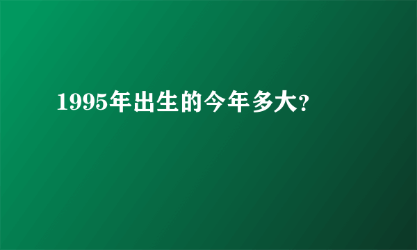 1995年出生的今年多大？