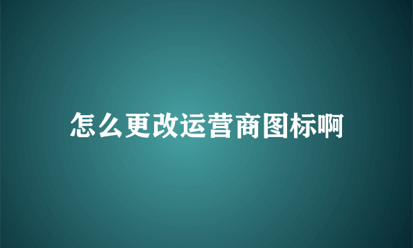 怎么更改运营商图标啊