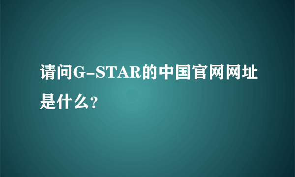 请问G-STAR的中国官网网址是什么？