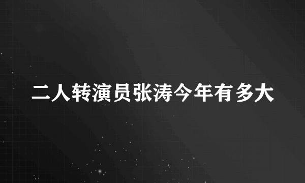 二人转演员张涛今年有多大