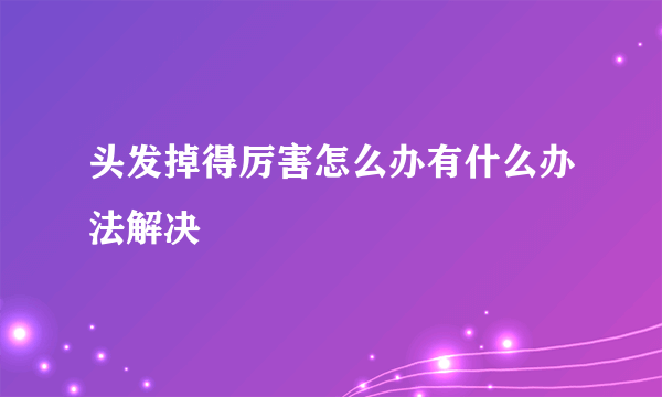 头发掉得厉害怎么办有什么办法解决