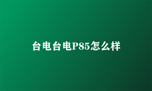 台电台电P85怎么样