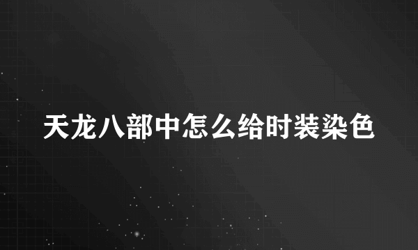 天龙八部中怎么给时装染色