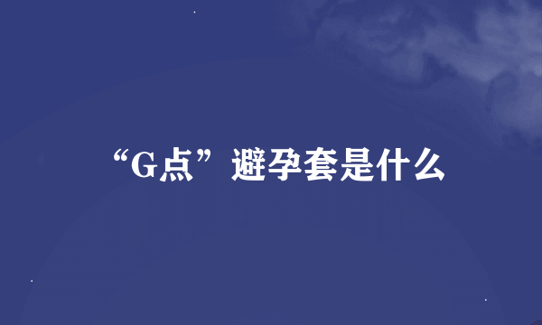 “G点”避孕套是什么