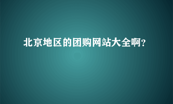 北京地区的团购网站大全啊？