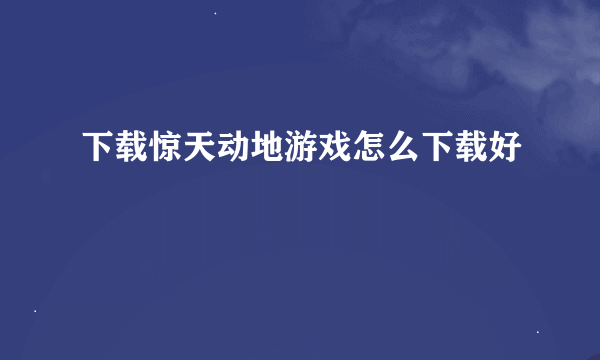 下载惊天动地游戏怎么下载好