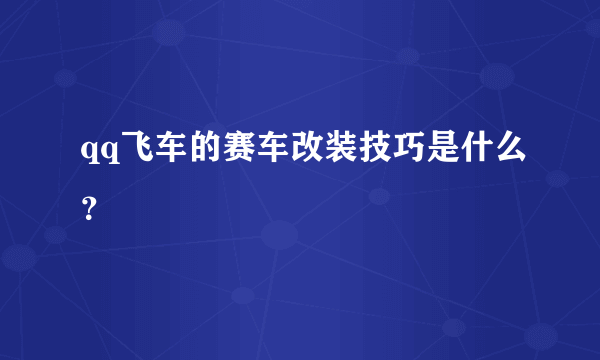 qq飞车的赛车改装技巧是什么？