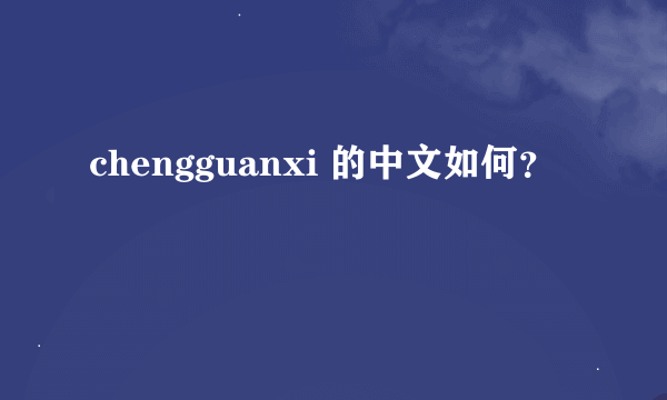 chengguanxi 的中文如何？