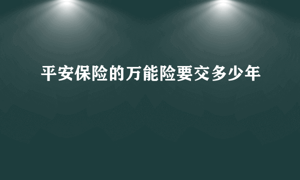 平安保险的万能险要交多少年