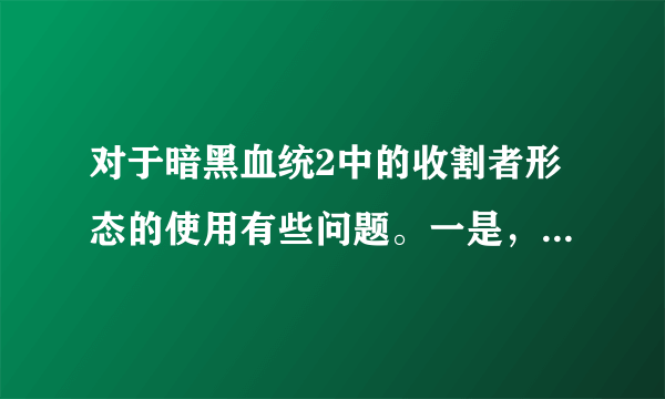 对于暗黑血统2中的收割者形态的使用有些问题。一是，收割者能量的多少怎么看。