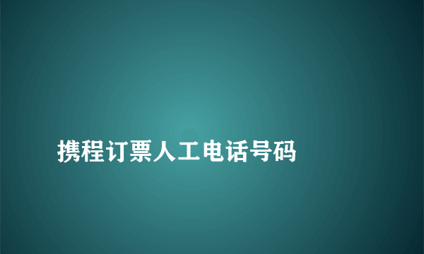 
携程订票人工电话号码

