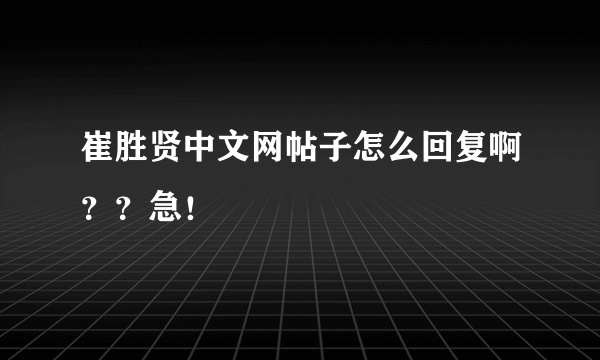 崔胜贤中文网帖子怎么回复啊？？急！