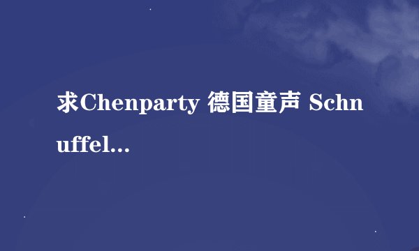 求Chenparty 德国童声 Schnuffel的LRC歌词下载地址