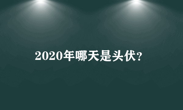 2020年哪天是头伏？