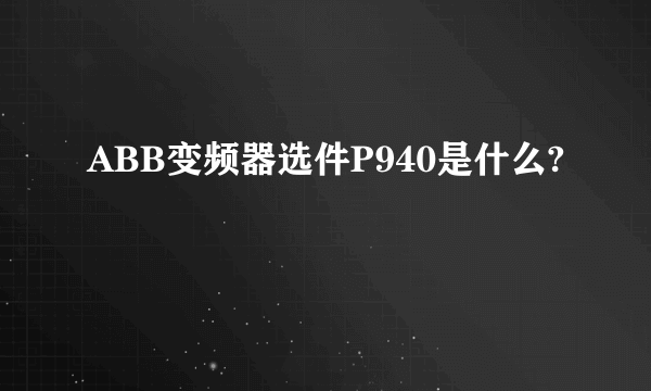 ABB变频器选件P940是什么?