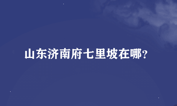 山东济南府七里坡在哪？